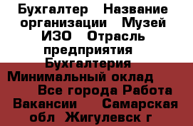 Бухгалтер › Название организации ­ Музей ИЗО › Отрасль предприятия ­ Бухгалтерия › Минимальный оклад ­ 18 000 - Все города Работа » Вакансии   . Самарская обл.,Жигулевск г.